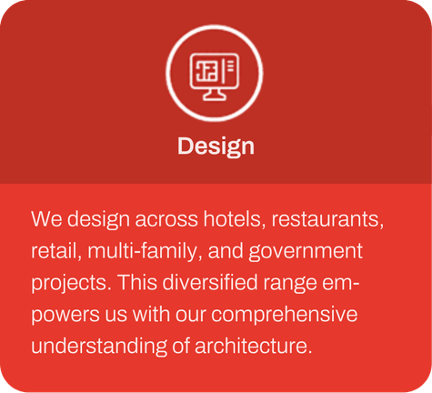 Design - We design across hotels, restaurants, retail, multi-family, and government projects. This diversified range em-powers us with our comprehensive understanding of architecture.